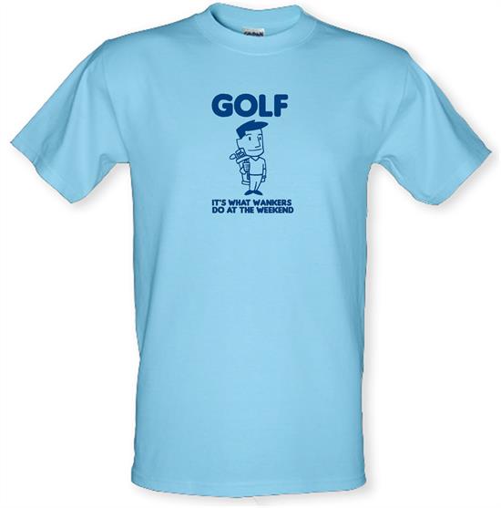Golf. It's what w**kers do at the weekend t-shirts